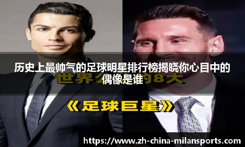 历史上最帅气的足球明星排行榜揭晓你心目中的偶像是谁