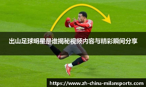 出山足球明星是谁揭秘视频内容与精彩瞬间分享